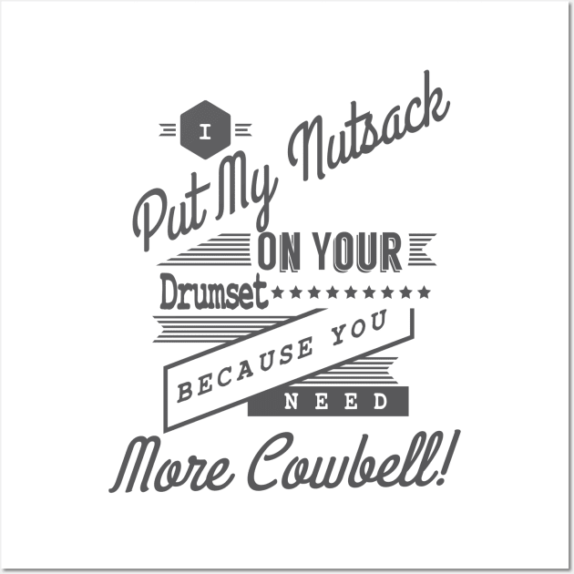 I Put My Nutsack On Your Drumset Because You Need More Cowbell! Wall Art by tshirtsextraordinary